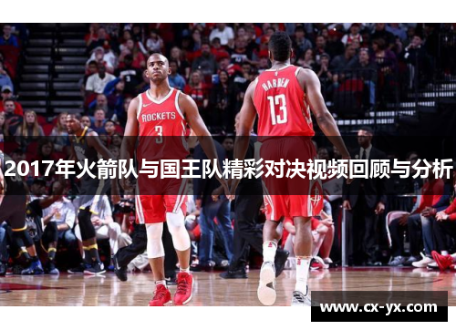 2017年火箭队与国王队精彩对决视频回顾与分析