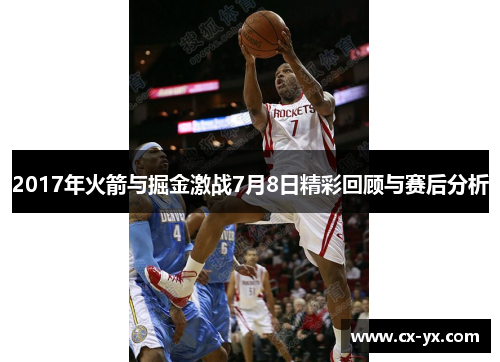 2017年火箭与掘金激战7月8日精彩回顾与赛后分析
