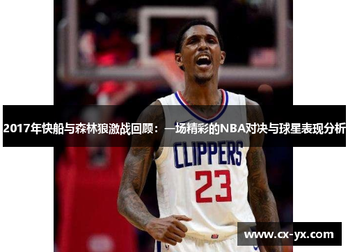 2017年快船与森林狼激战回顾：一场精彩的NBA对决与球星表现分析