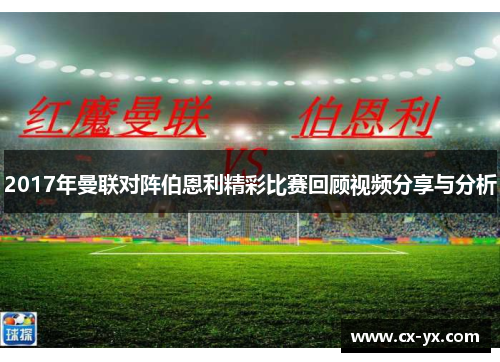 2017年曼联对阵伯恩利精彩比赛回顾视频分享与分析