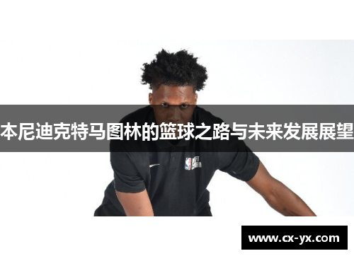 本尼迪克特马图林的篮球之路与未来发展展望