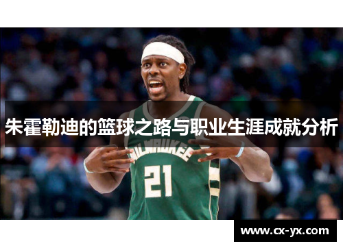 朱霍勒迪的篮球之路与职业生涯成就分析 朱霍勒迪的篮球之路与职业生涯成就分析