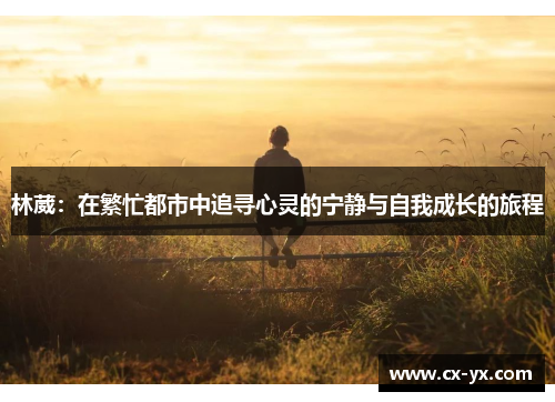 林葳：在繁忙都市中追寻心灵的宁静与自我成长的旅程