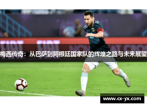 梅西传奇：从巴萨到阿根廷国家队的辉煌之路与未来展望