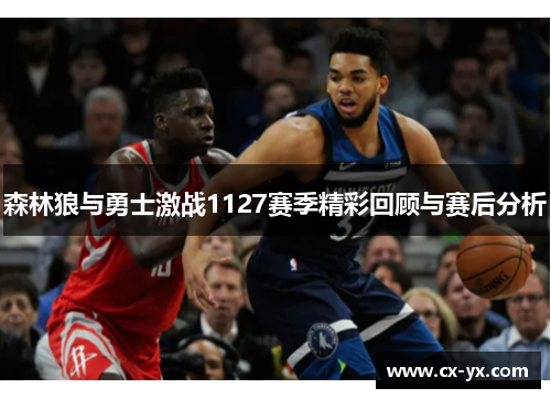森林狼与勇士激战1127赛季精彩回顾与赛后分析