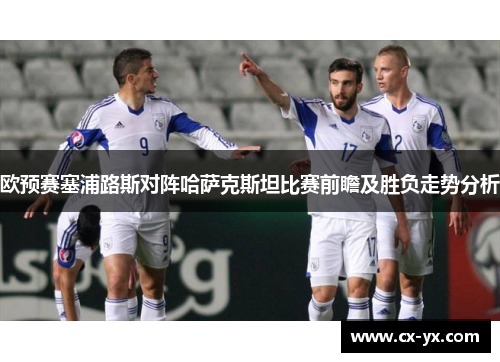 欧预赛塞浦路斯对阵哈萨克斯坦比赛前瞻及胜负走势分析