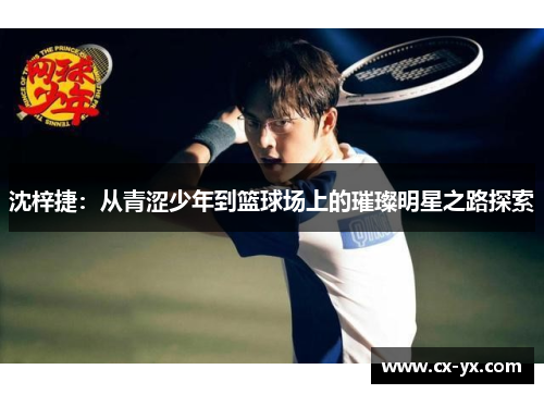 沈梓捷：从青涩少年到篮球场上的璀璨明星之路探索