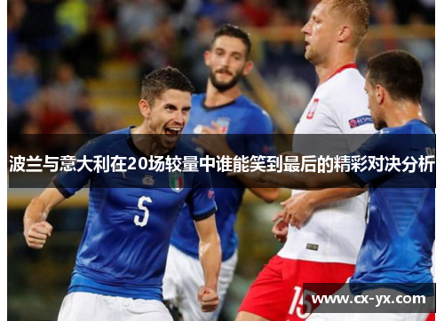 波兰与意大利在20场较量中谁能笑到最后的精彩对决分析