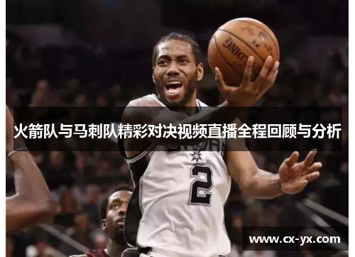 火箭队与马刺队精彩对决视频直播全程回顾与分析