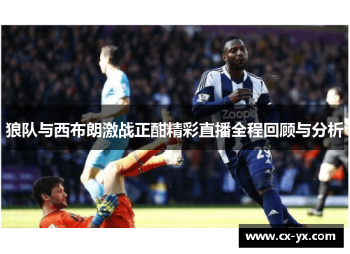 狼队与西布朗激战正酣精彩直播全程回顾与分析