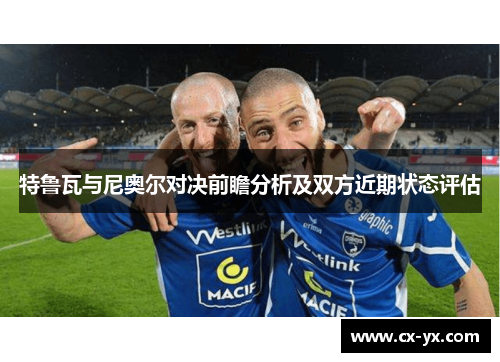 特鲁瓦与尼奥尔对决前瞻分析及双方近期状态评估