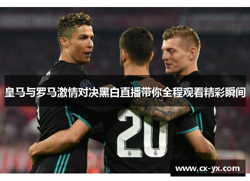 皇马与罗马激情对决黑白直播带你全程观看精彩瞬间