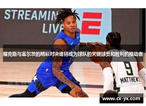 福克斯与富尔茨的精彩对决谁将成为球队的关键球员和胜利的推动者