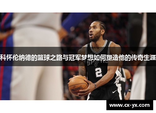 科怀伦纳德的篮球之路与冠军梦想如何塑造他的传奇生涯