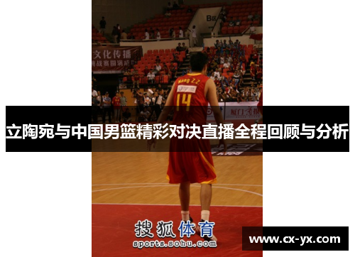 立陶宛与中国男篮精彩对决直播全程回顾与分析