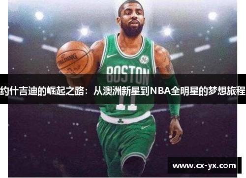 约什吉迪的崛起之路：从澳洲新星到NBA全明星的梦想旅程