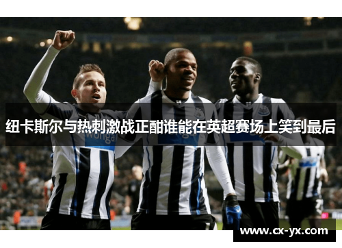 纽卡斯尔与热刺激战正酣谁能在英超赛场上笑到最后
